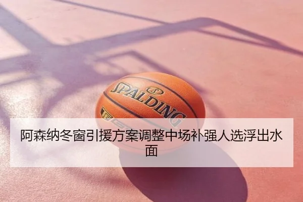 阿森纳冬窗引援方案调整中场补强人选浮出水面